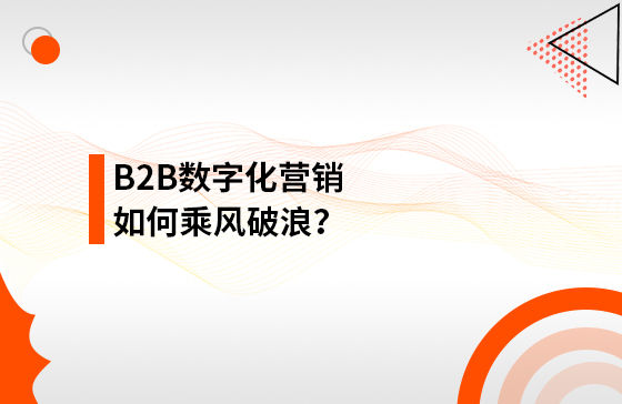 B2B數(shù)字化營銷如何乘風破浪？