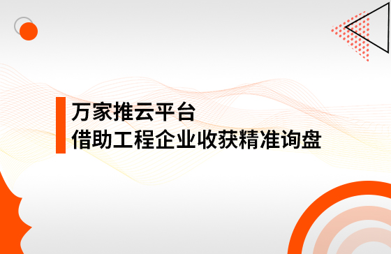 服務(wù)持續(xù)升級(jí)！工程企業(yè)借助萬家推云平臺(tái)成功收獲*詢盤